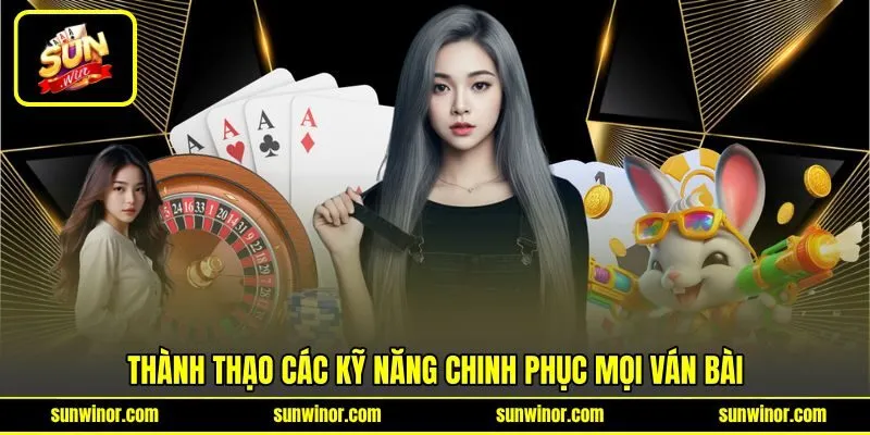 Thành thạo các kỹ năng chinh phục mọi ván bài
